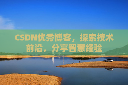 CSDN优秀博客,探索技术前沿,分享智慧经验